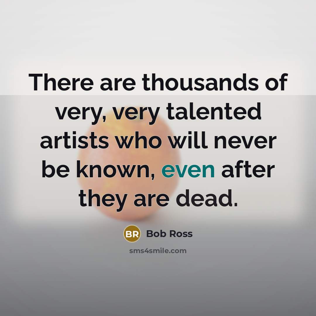 “There are thousands of very, very talented artists who will…” quote by Bob Ross