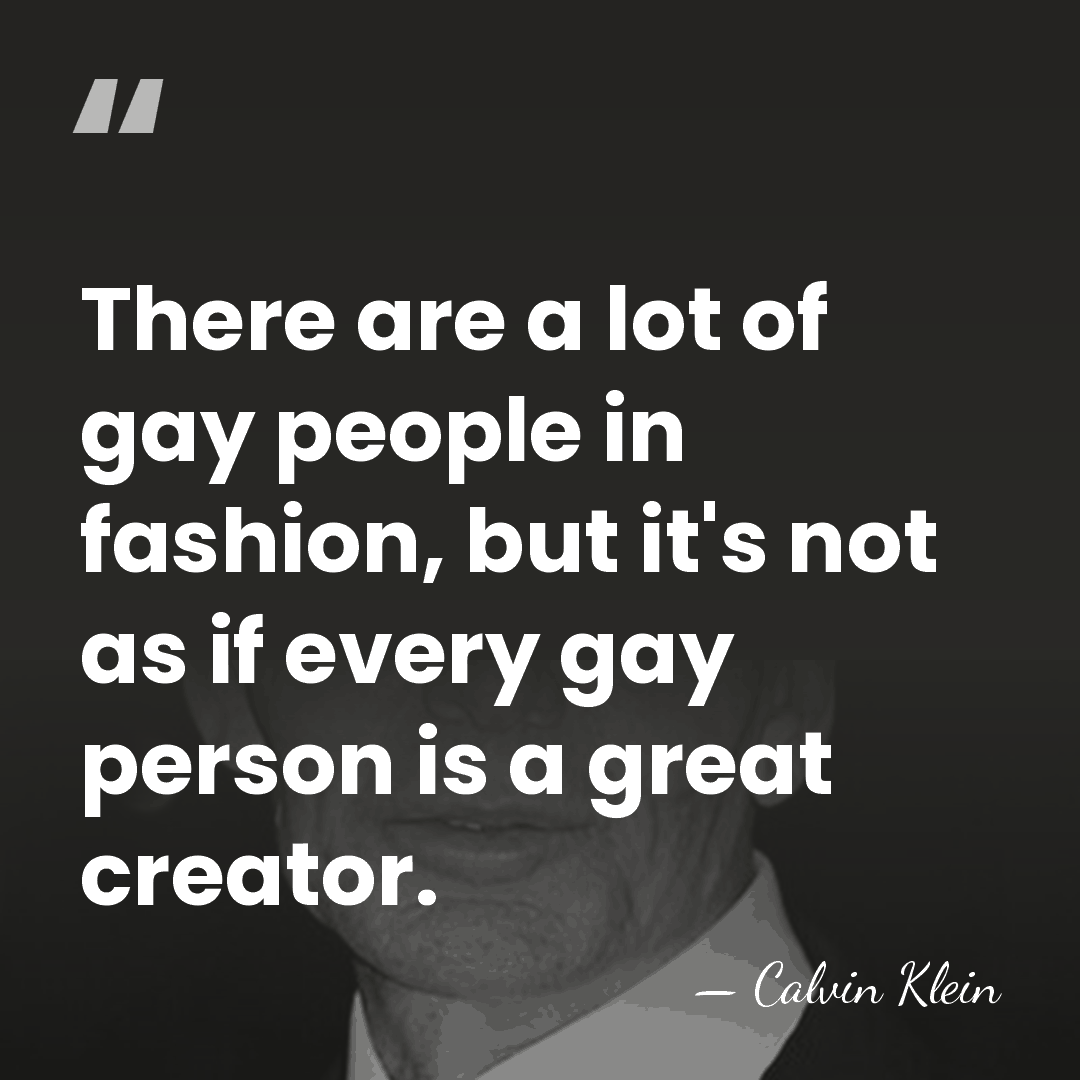 There are a lot of gay people in fashion, but it's not&hellip; - Calvin Klein