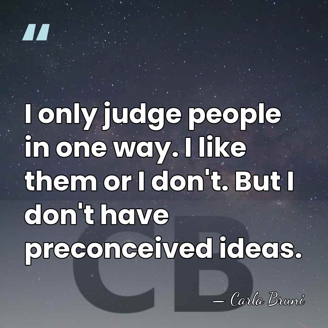 I only judge people in one way. I like them or I&hellip; - Carla Bruni