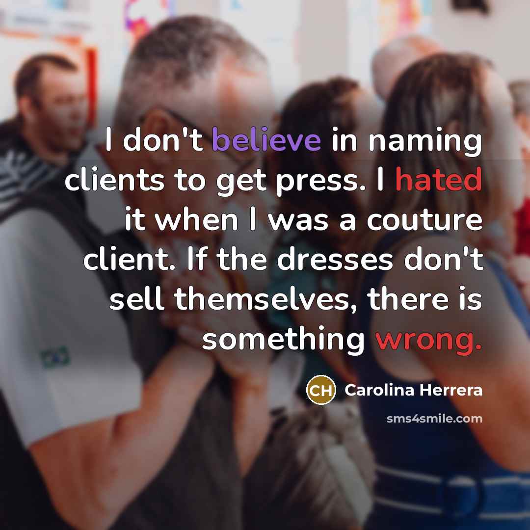 “I don't believe in naming clients to get press. I…” quote by Carolina Herrera