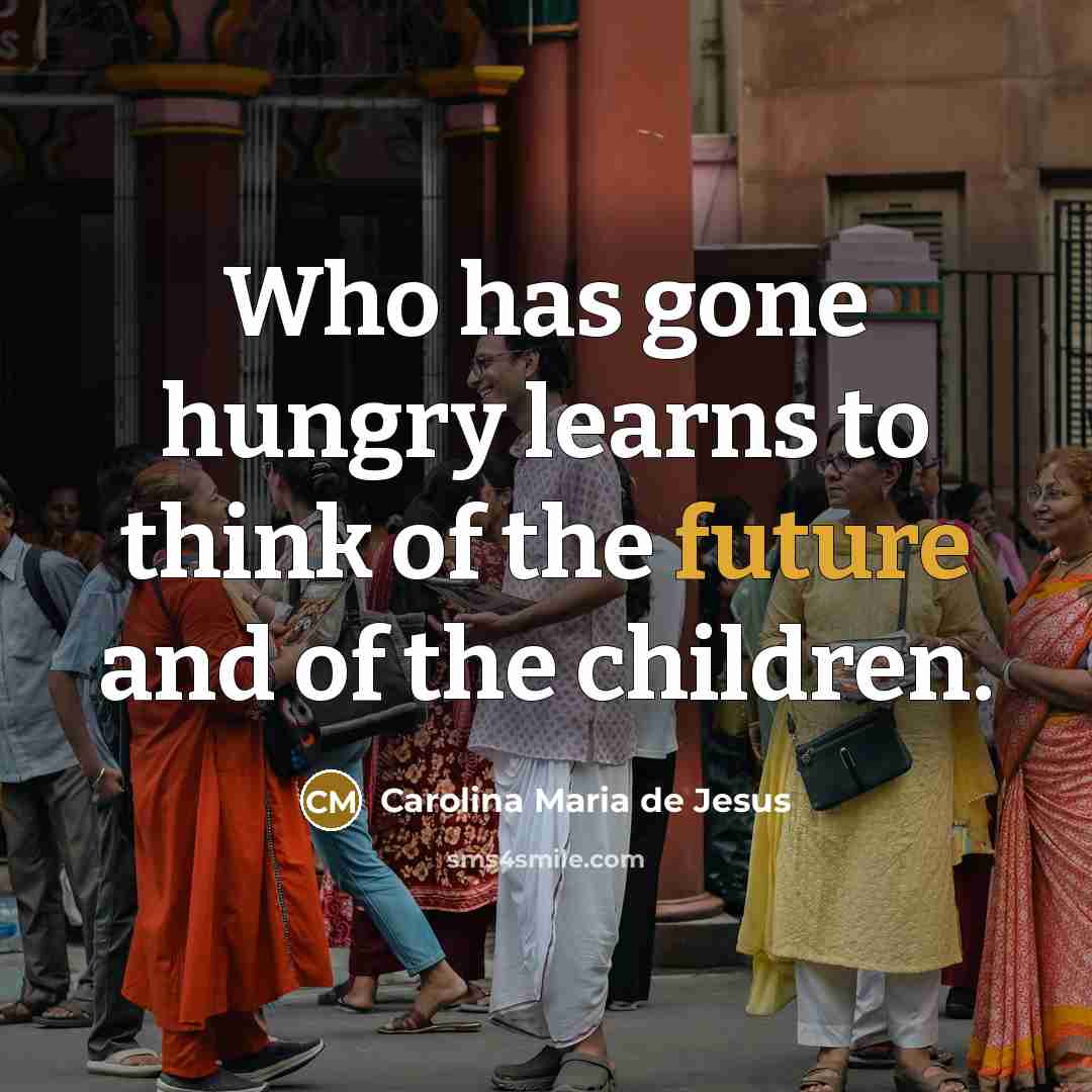“Who has gone hungry learns to think of the future…” quote by Carolina Maria de Jesus