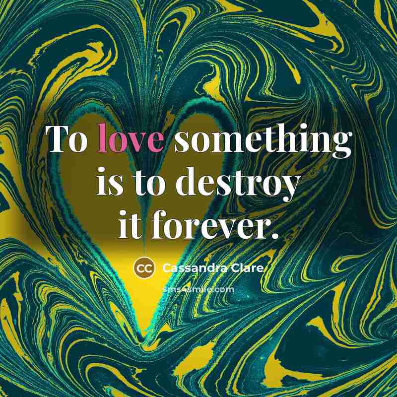 “To love something is to destroy it forever.…” quote by Cassandra Clare