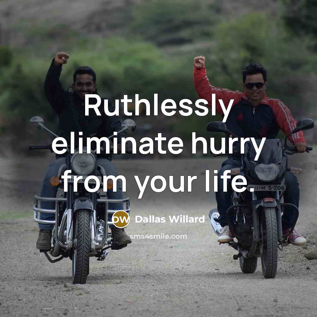 “Ruthlessly eliminate hurry from your life.” quote by Dallas Willard