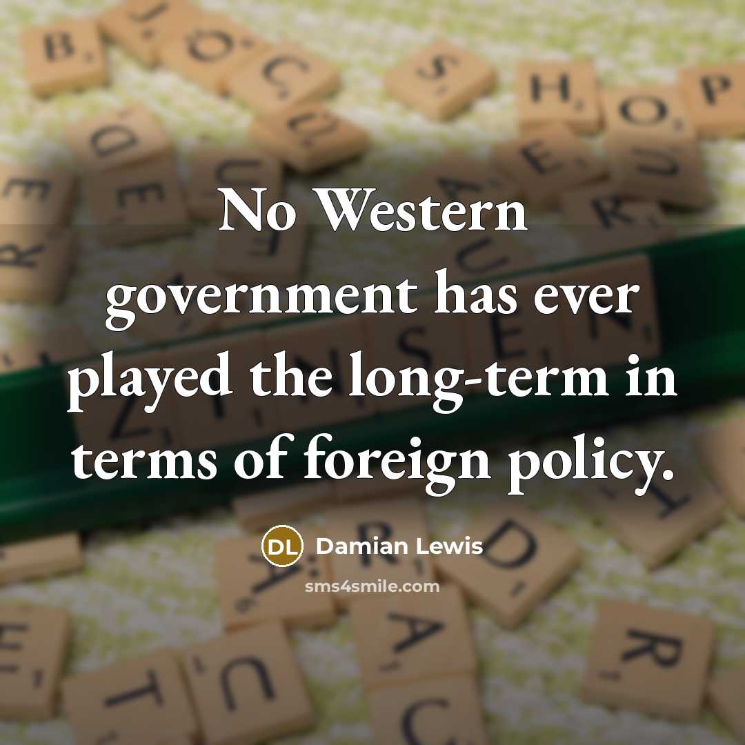 “No Western government has ever played the long-term in terms…” quote by Damian Lewis
