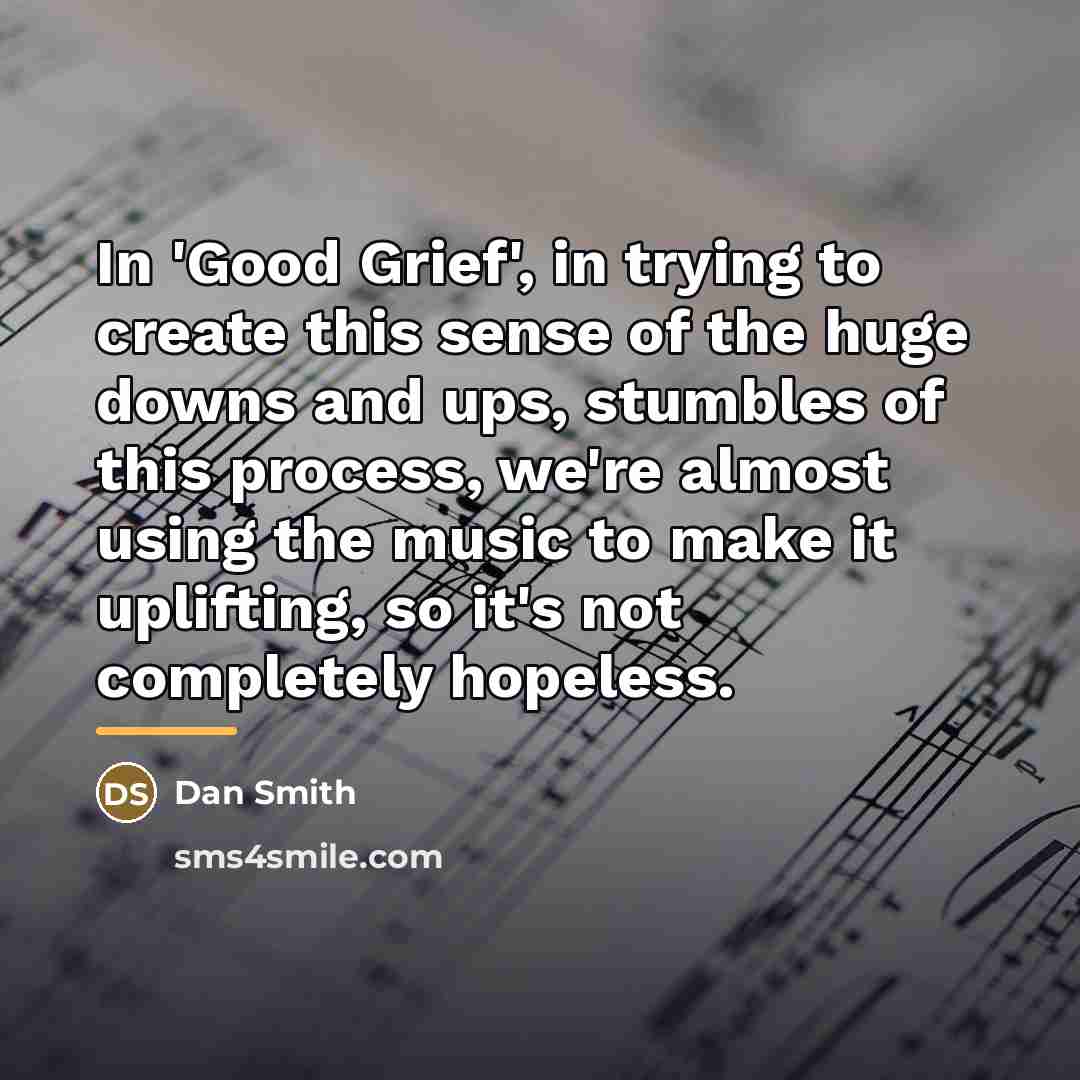 “In 'Good Grief', in trying to create this sense of…” quote by Dan Smith