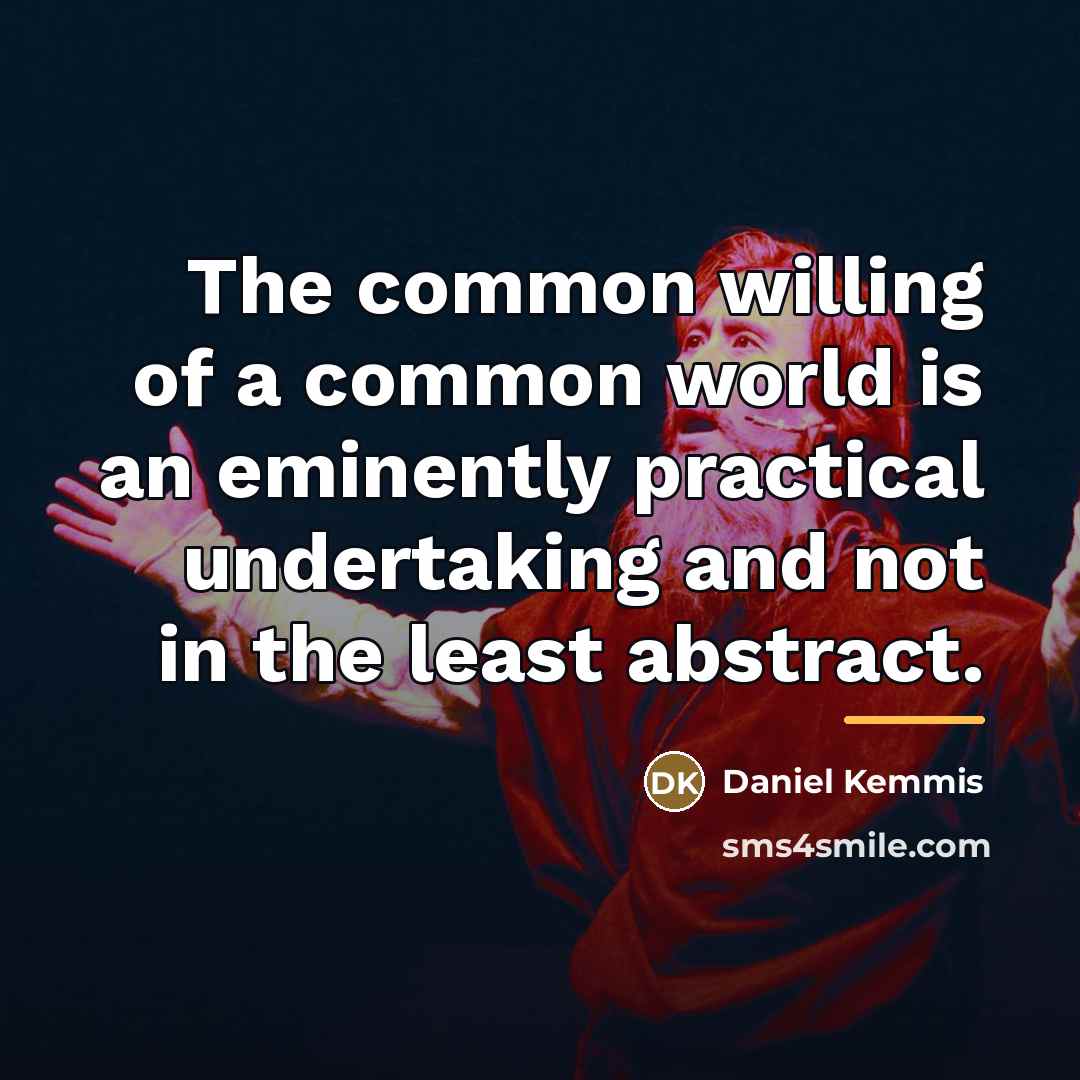 “The common willing of a common world is an eminently…” quote by Daniel Kemmis