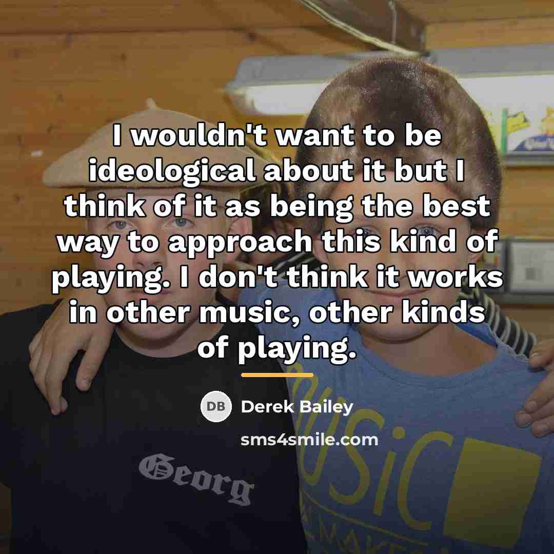 “I wouldn't want to be ideological about it but I…” quote by Derek Bailey