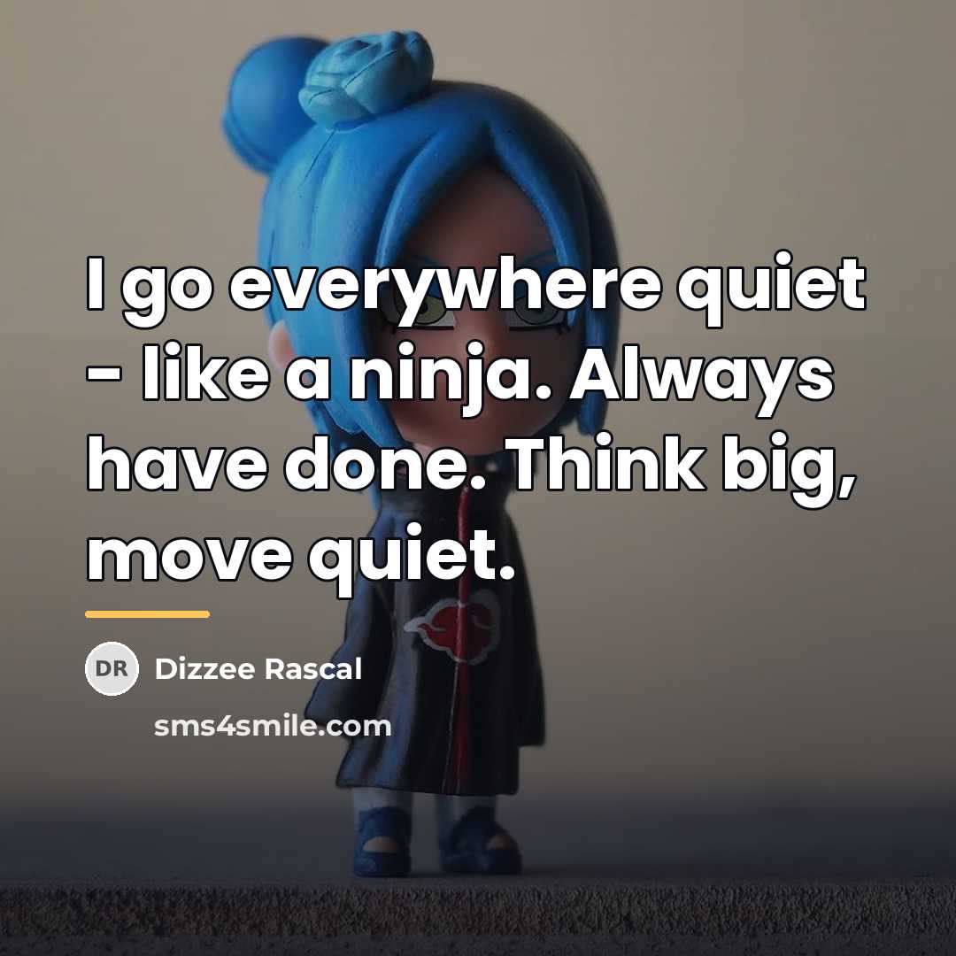 “I go everywhere quiet - like a ninja. Always have…” quote by Dizzee Rascal