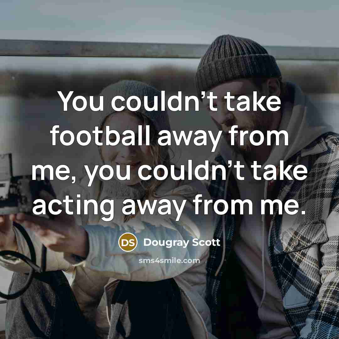 “You couldn't take football away from me, you couldn't take…” quote by Dougray Scott