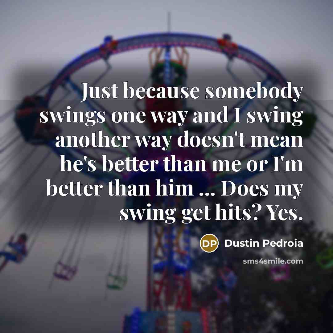 “Just because somebody swings one way and I swing another…” quote by Dustin Pedroia