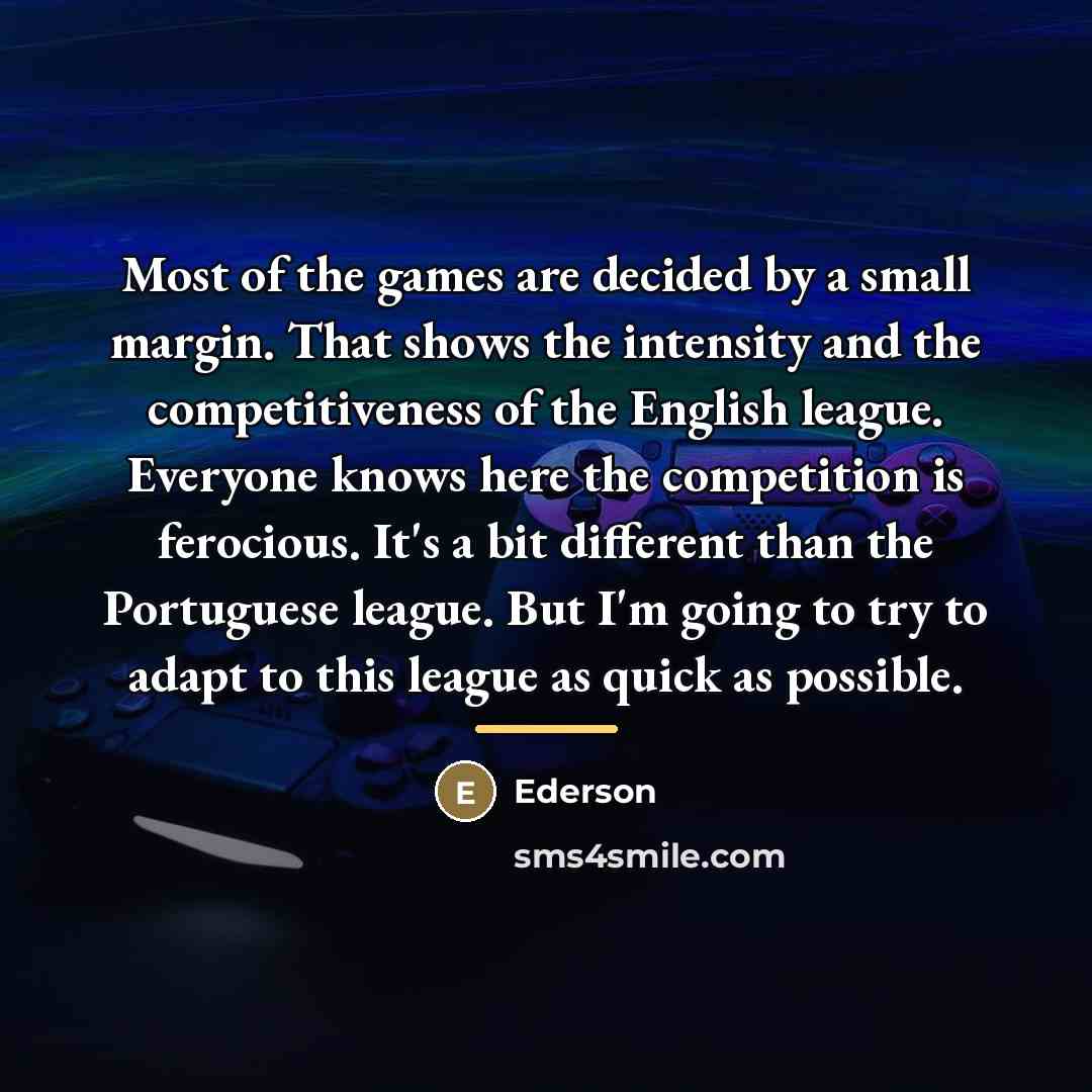 “Most of the games are decided by a small margin.…” quote by Ederson