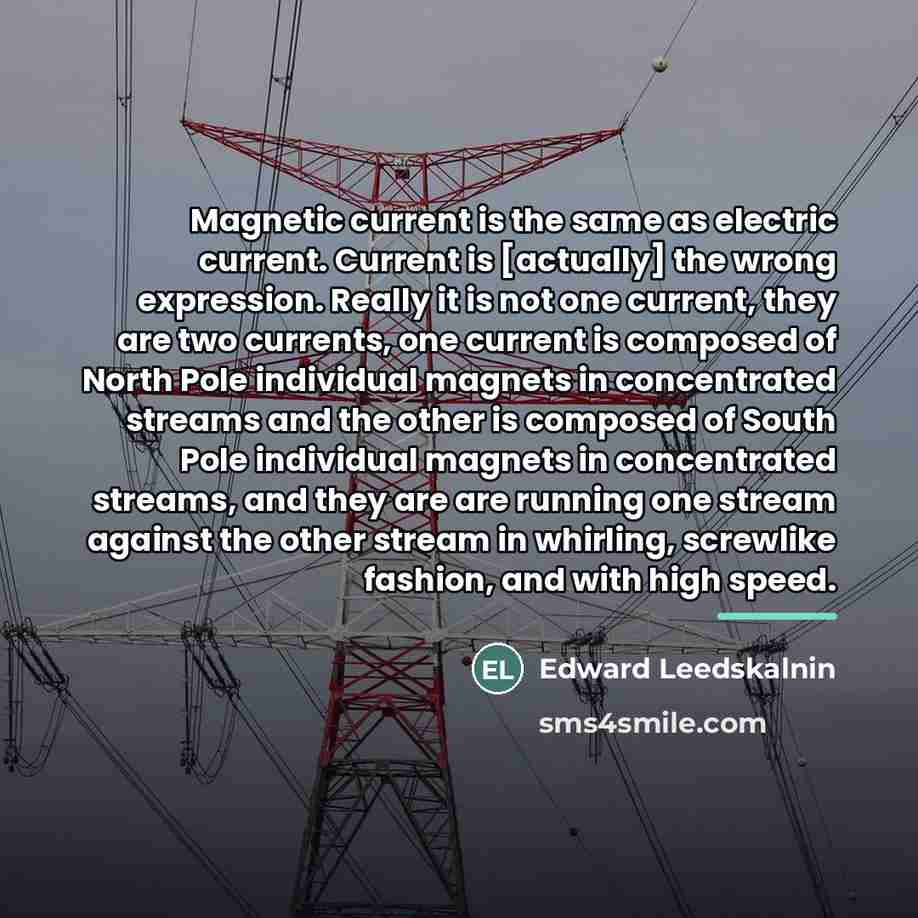 “Magnetic current is the same as electric current. Current is…” quote by Edward Leedskalnin