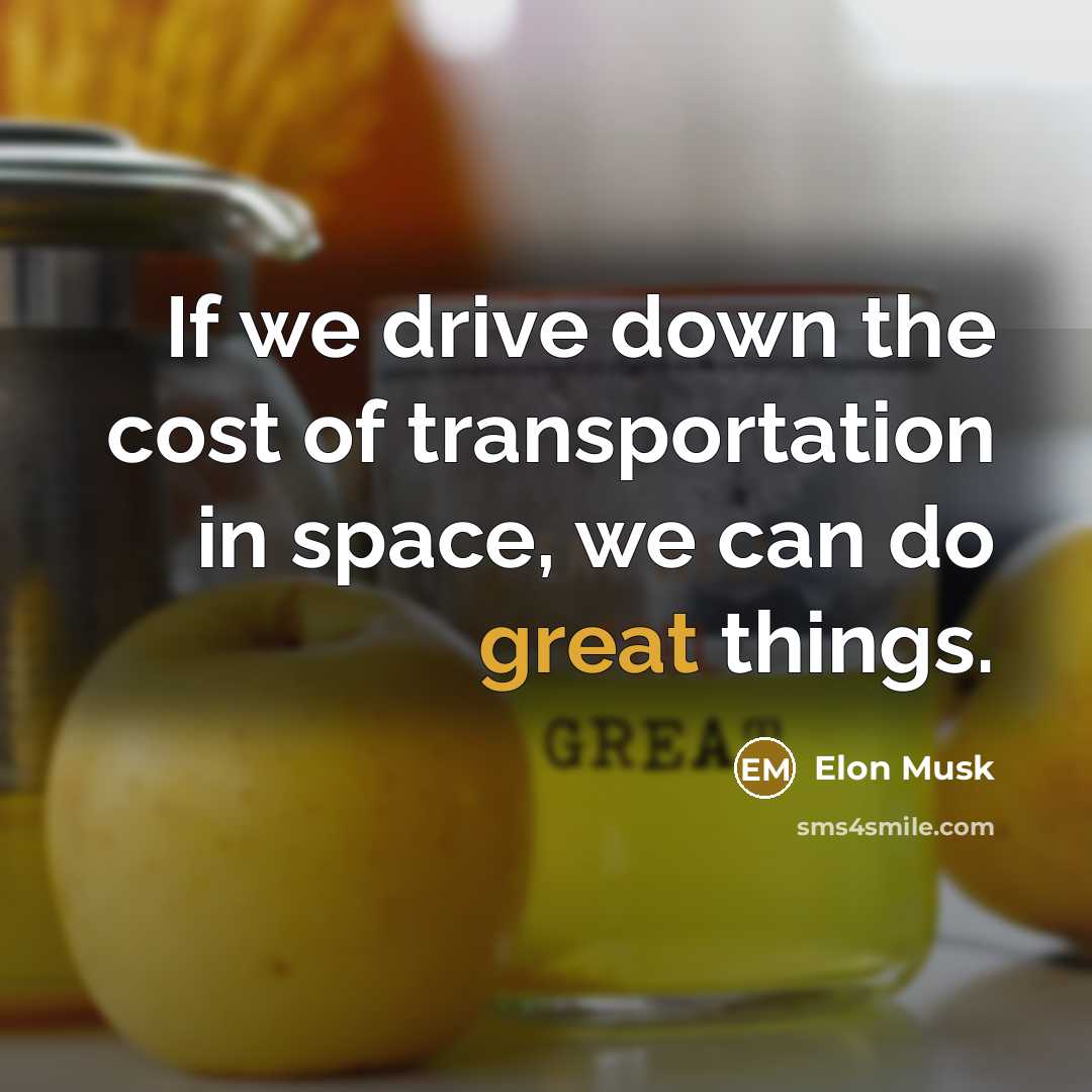 “If we drive down the cost of transportation in space,…” quote by Elon Musk