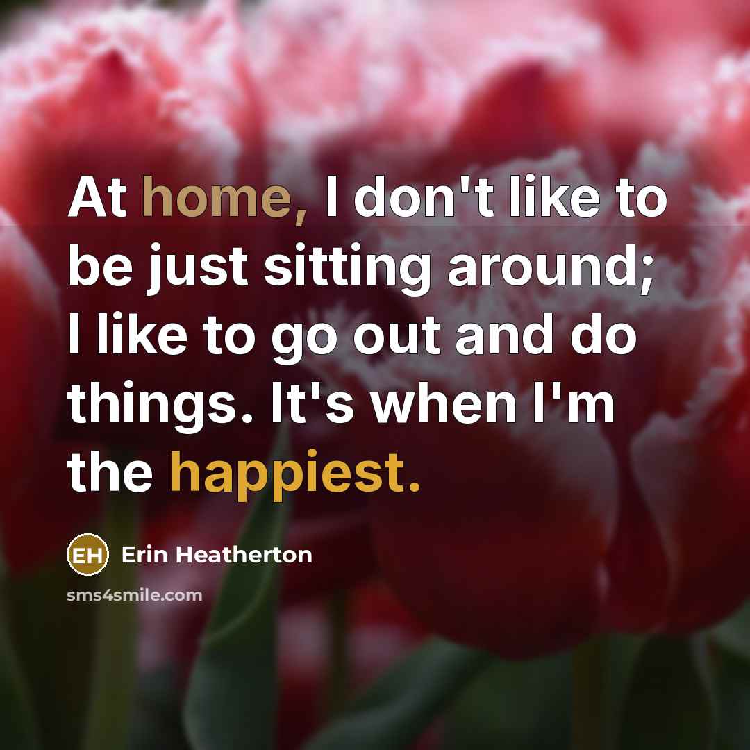 “At home, I don't like to be just sitting around;…” quote by Erin Heatherton