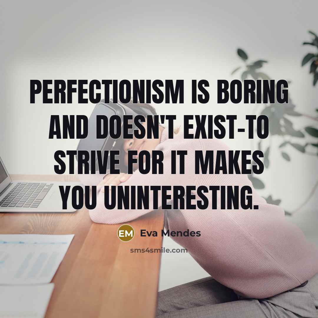 “Perfectionism is boring and doesn't exist-to strive for it makes…” quote by Eva Mendes