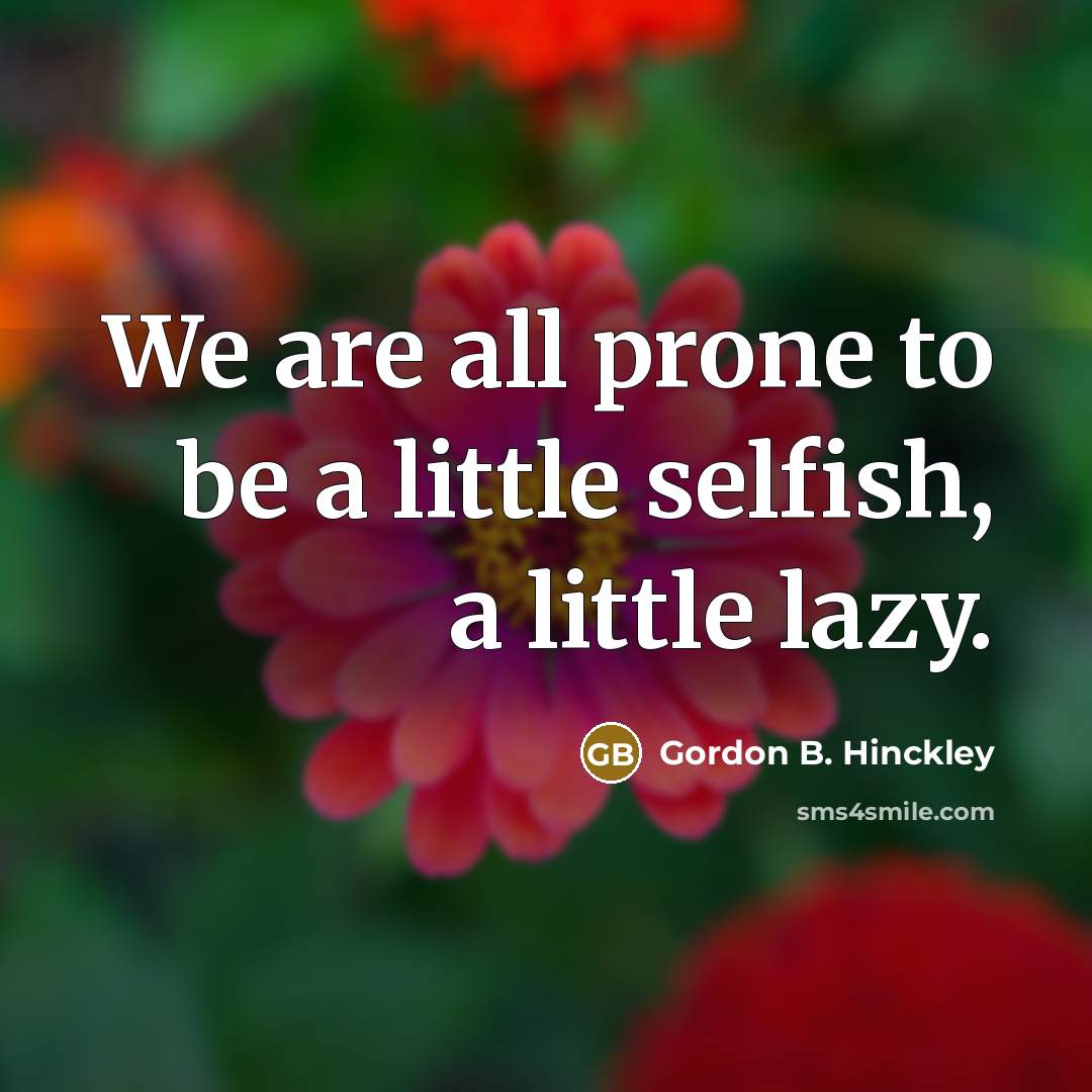 “We are all prone to be a little selfish, a…” quote by Gordon B. Hinckley