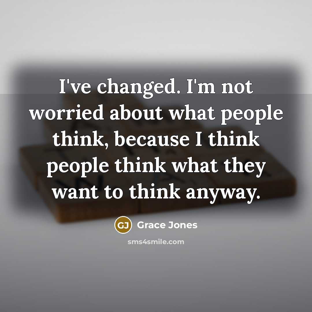 “I've changed. I'm not worried about what people think, because…” quote by Grace Jones