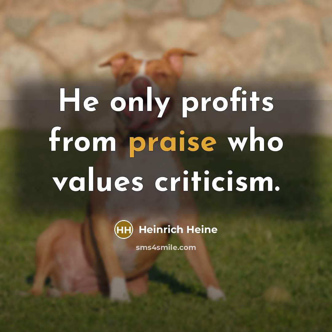 “He only profits from praise who values criticism.…” quote by Heinrich Heine