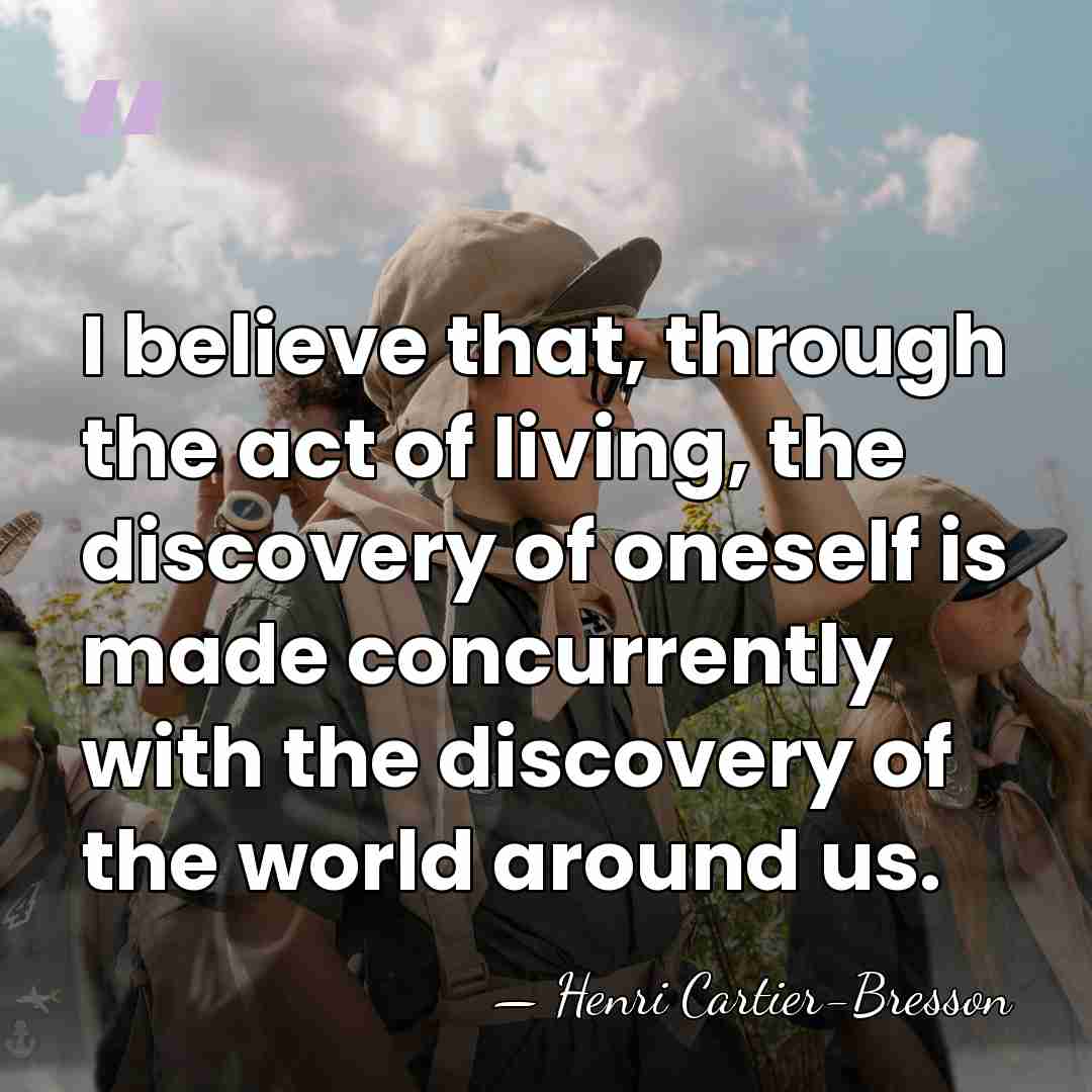 I believe that, through the act of living, the discovery of oneself&hellip; - Henri Cartier-Bresson
