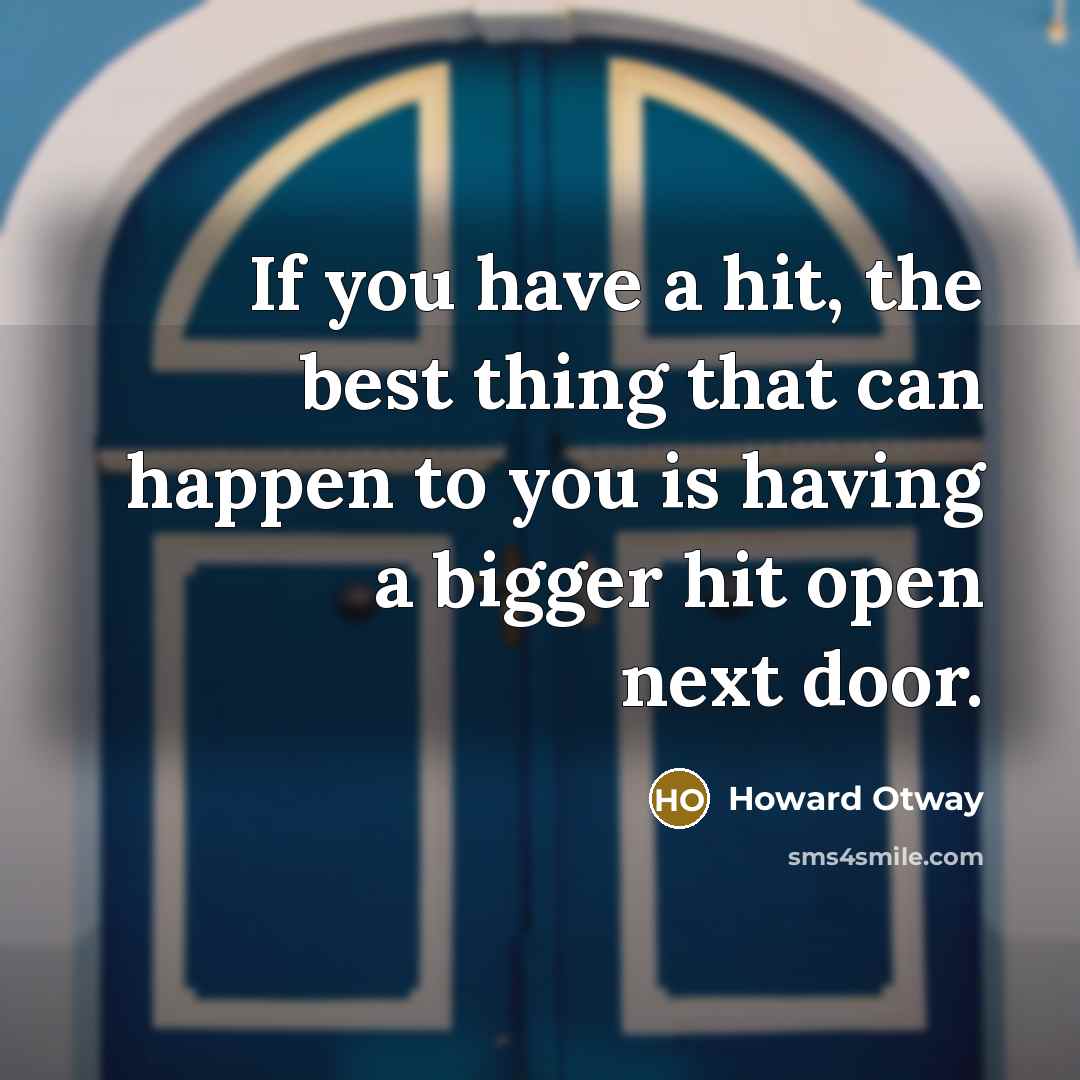“If you have a hit, the best thing that can happen to you is having a bigger hit open next door.” quote by Howard Otway