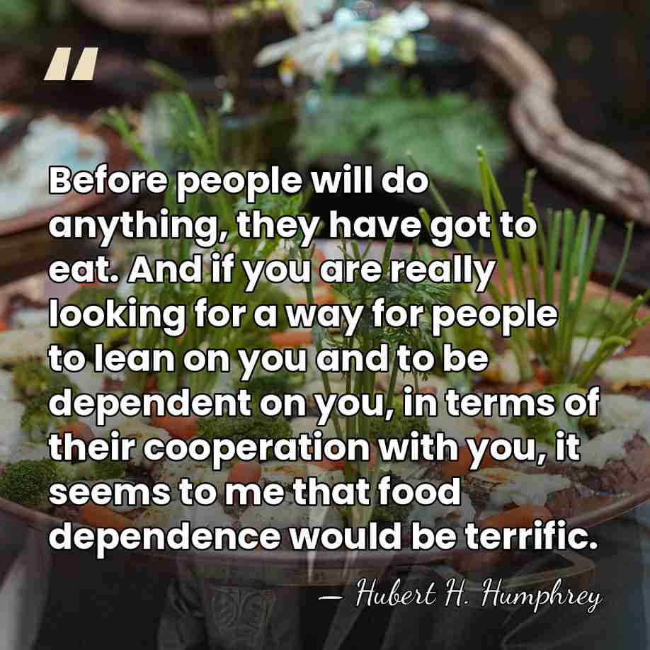 Before people will do anything, they have got to eat. And if&hellip; - Hubert H. Humphrey