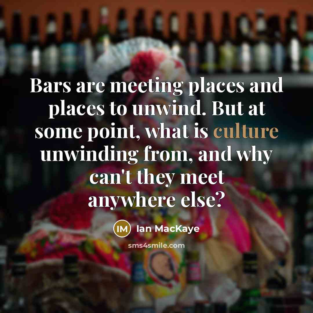 “Bars are meeting places and places to unwind. But at…” quote by Ian MacKaye