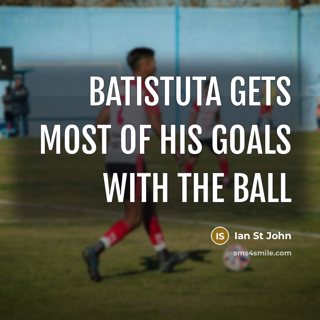 “Batistuta gets most of his goals with the ball” quote by Ian St John