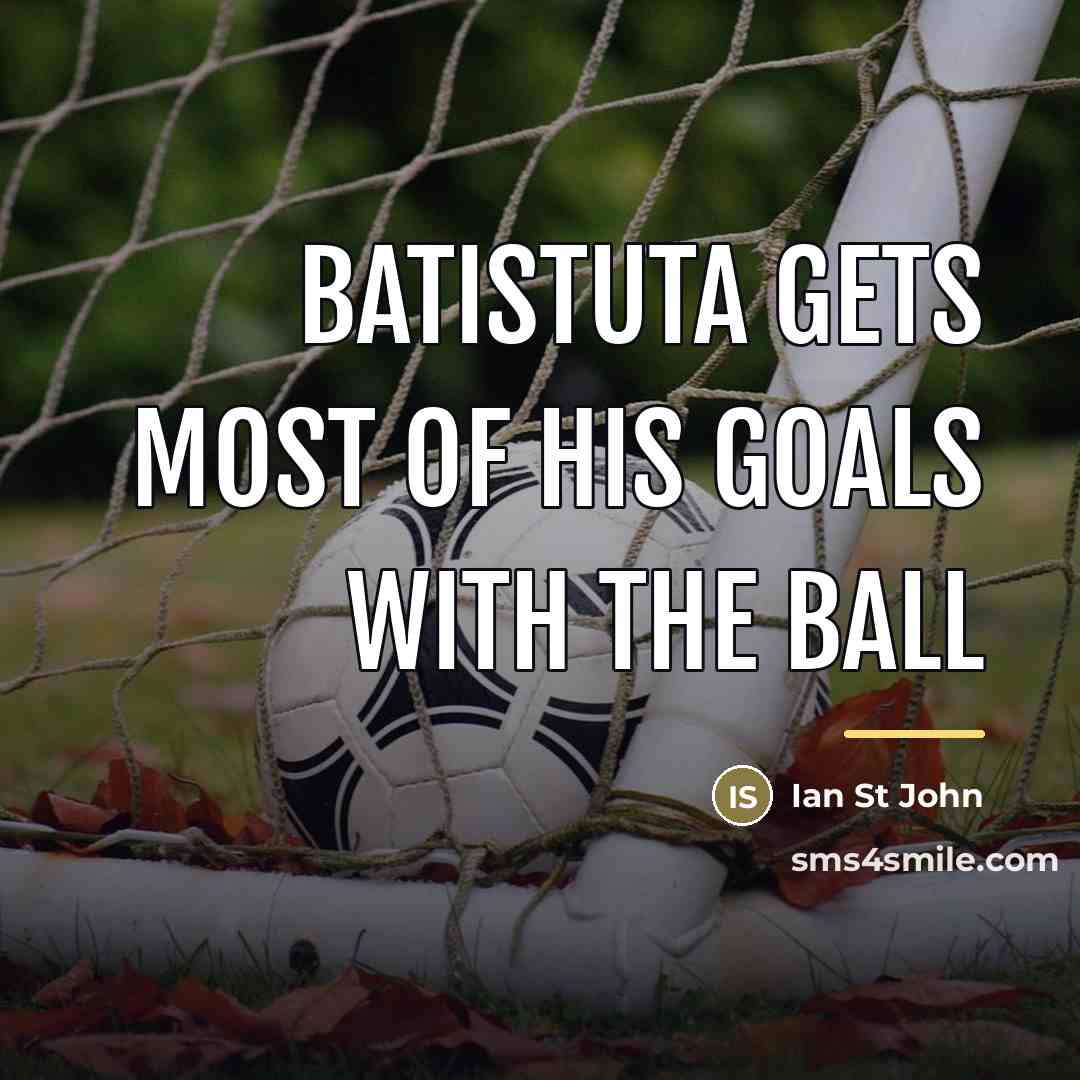 “Batistuta gets most of his goals with the ball…” quote by Ian St John