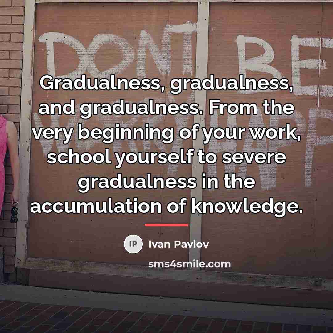 “Gradualness, gradualness, and gradualness. From the very beginning of your…” quote by Ivan Pavlov