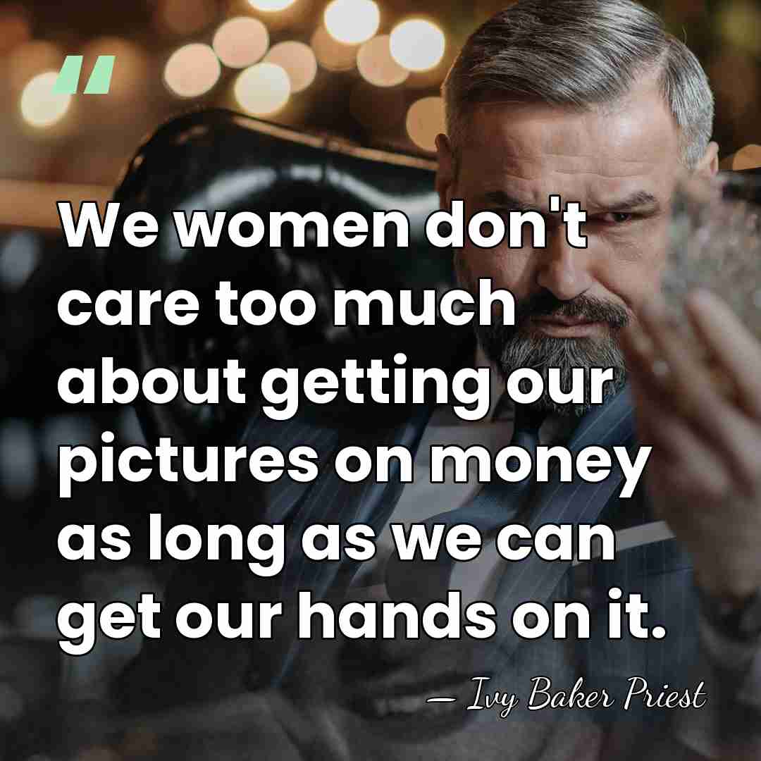 We women don't care too much about getting our pictures on money&hellip; - Ivy Baker Priest