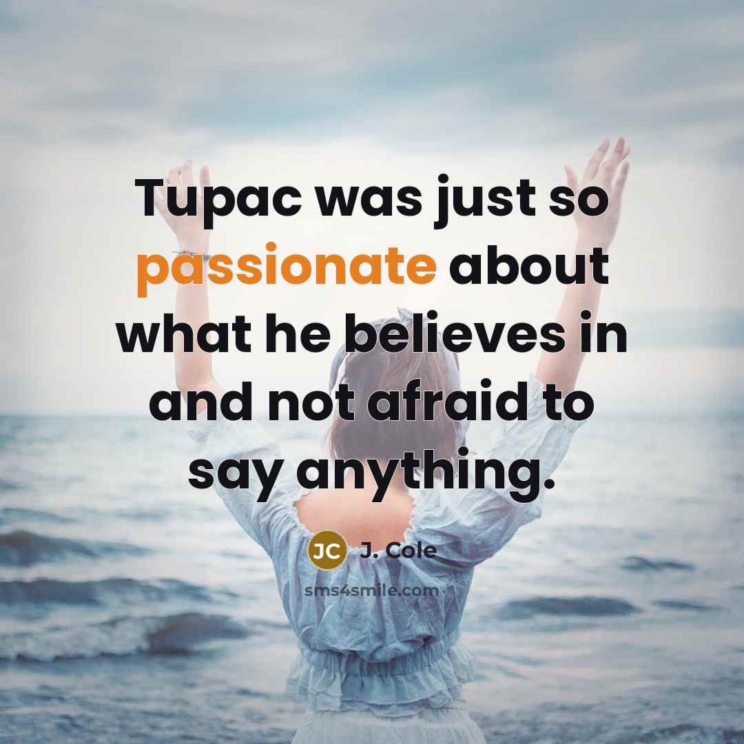 “Tupac was just so passionate about what he believes in…” quote by J. Cole
