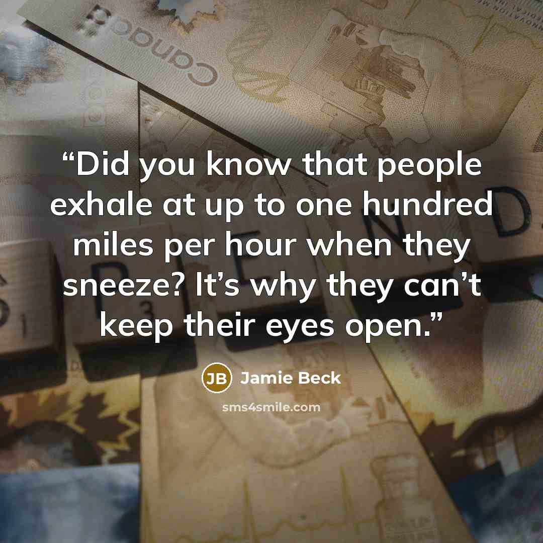 “Did you know that people exhale at up to one hundred miles per hour when they sneeze? It’s why they can’t keep their eyes open.” quote by Jamie Beck