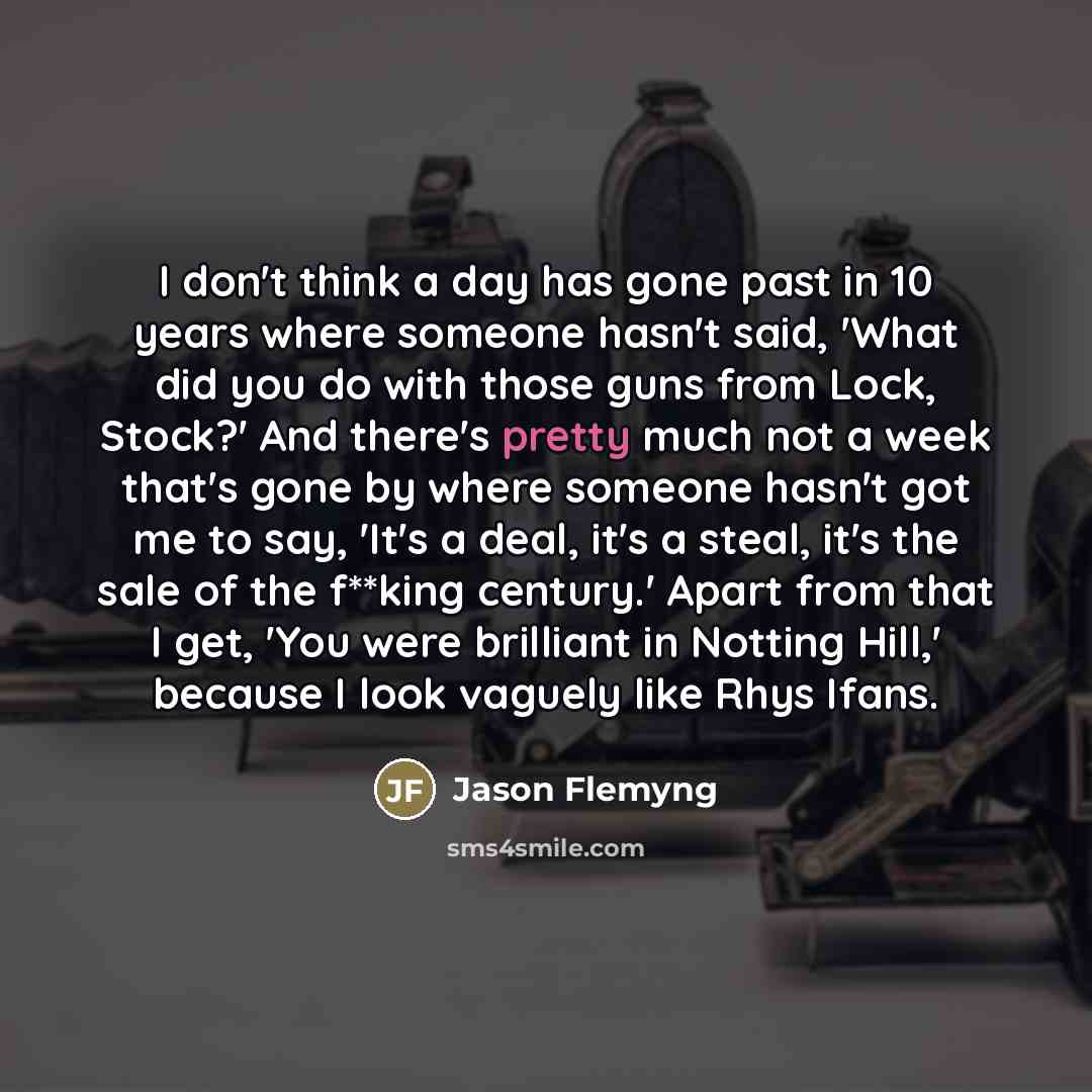 “I don't think a day has gone past in 10…” quote by Jason Flemyng