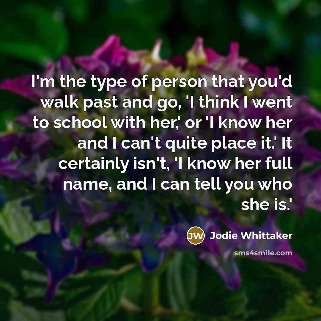 “I'm the type of person that you'd walk past and…” quote by Jodie Whittaker