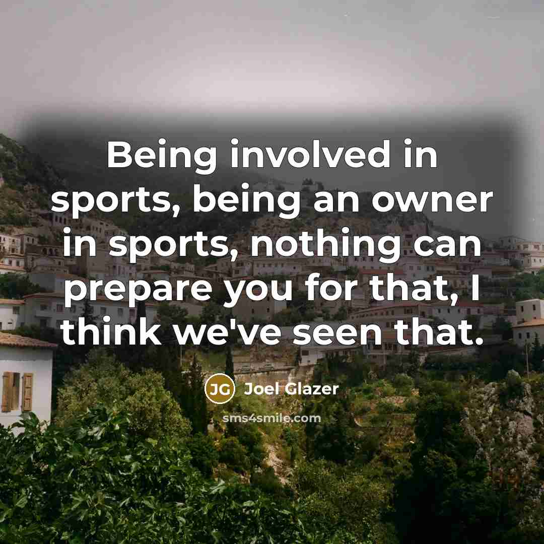 “Being involved in sports, being an owner in sports, nothing…” quote by Joel Glazer