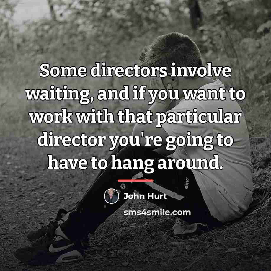 “Some directors involve waiting, and if you want to work…” quote by John Hurt