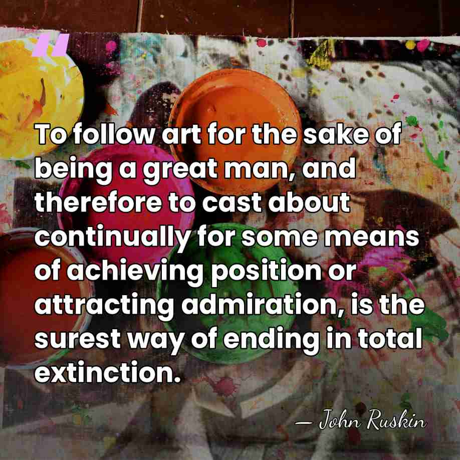 To follow art for the sake of being a great man, and&hellip; - John Ruskin