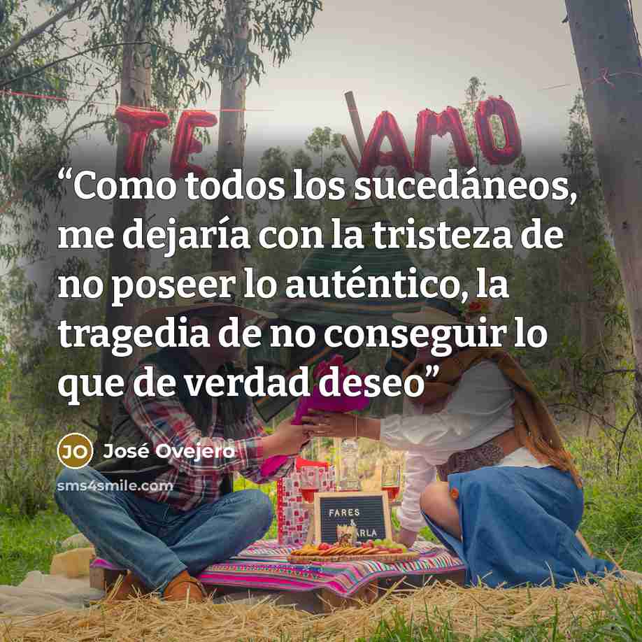 “Como todos los sucedáneos, me dejaría con la tristeza de no poseer lo auténtico, la tragedia de no conseguir lo que de verdad deseo” quote by José Ovejero