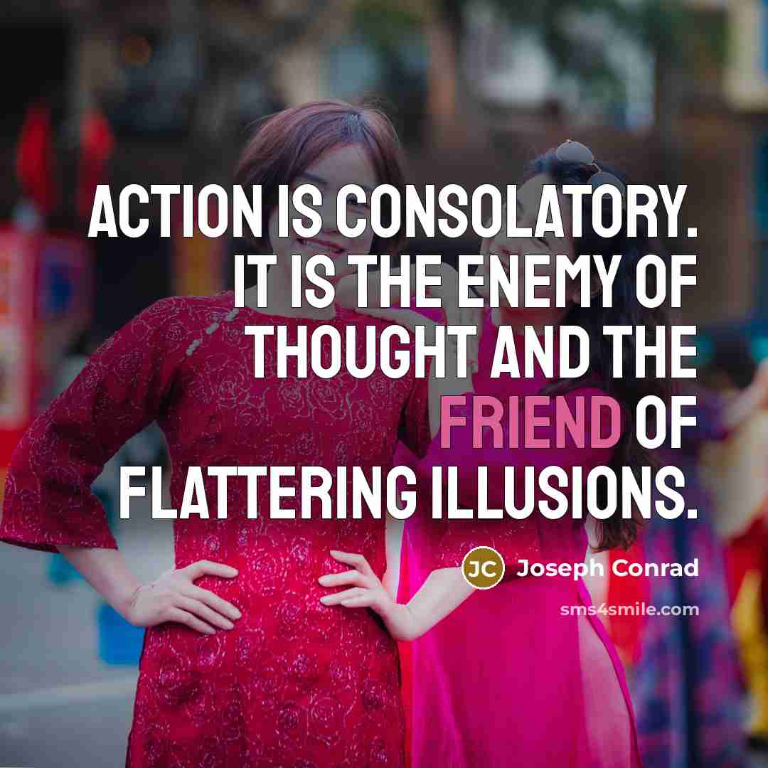 “Action is consolatory. It is the enemy of thought and…” quote by Joseph Conrad