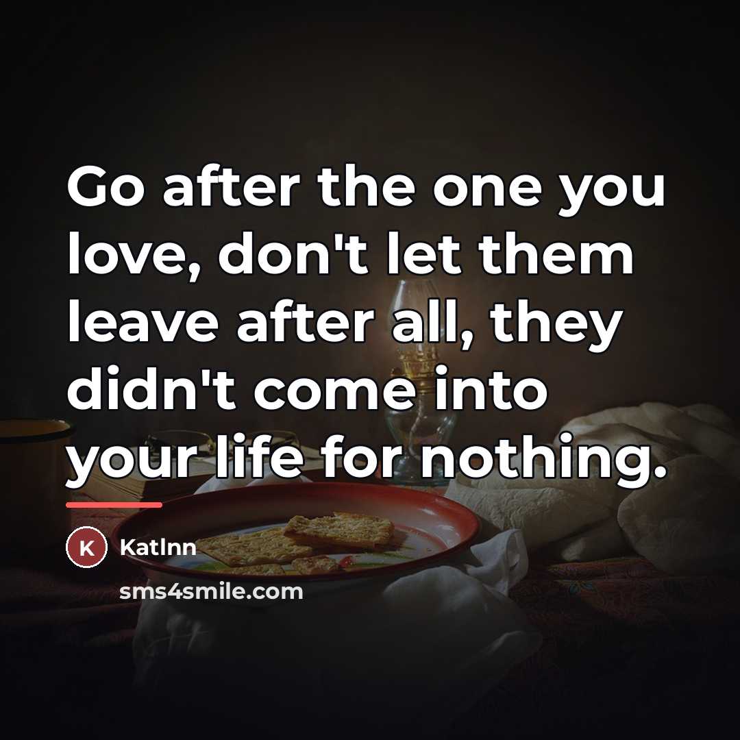 “Go after the one you love, don't let them leave…” quote by Anonymous