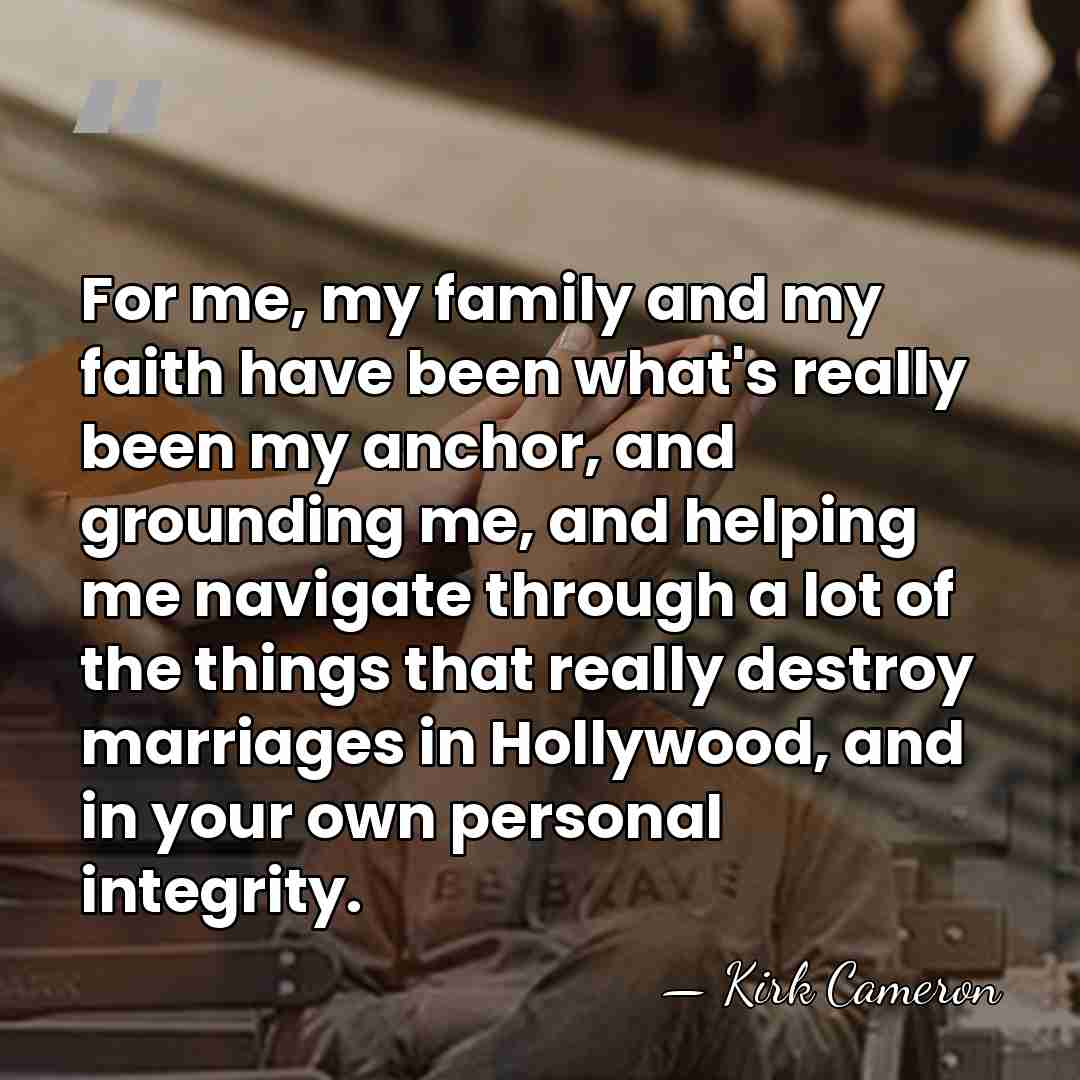 For me, my family and my faith have been what's really been&hellip; - Kirk Cameron