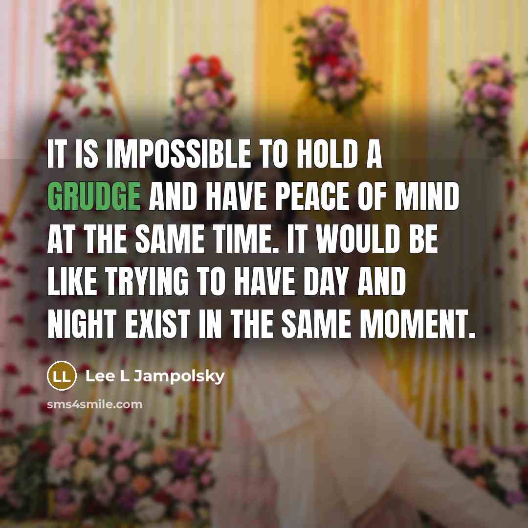 “It is impossible to hold a grudge and have peace…” quote by Lee L Jampolsky