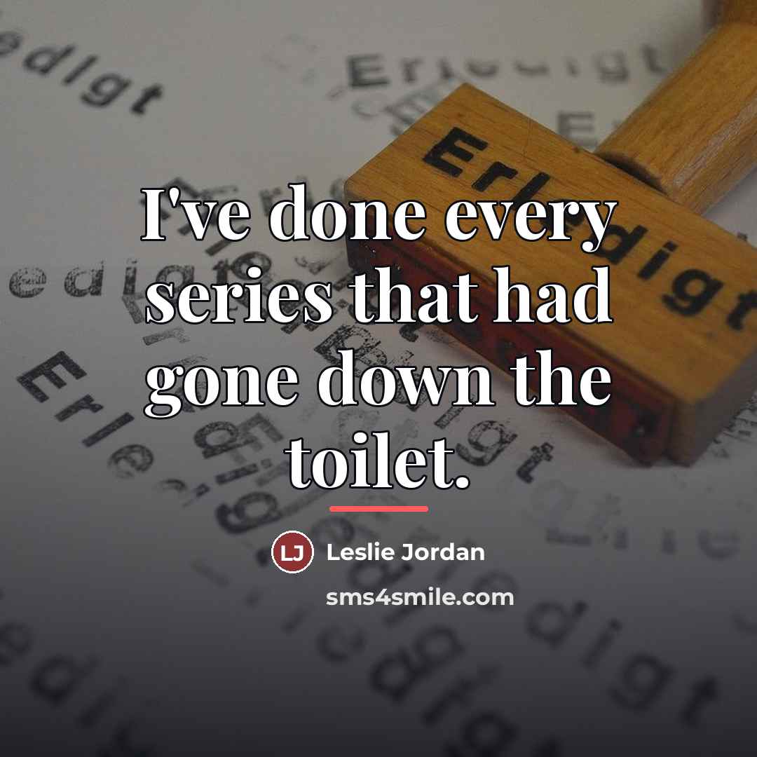 “I've done every series that had gone down the toilet.…” quote by Leslie Jordan