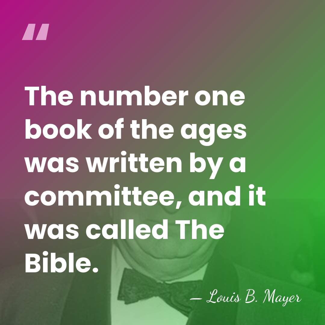 The number one book of the ages was written by a committee,&hellip; - Louis B. Mayer
