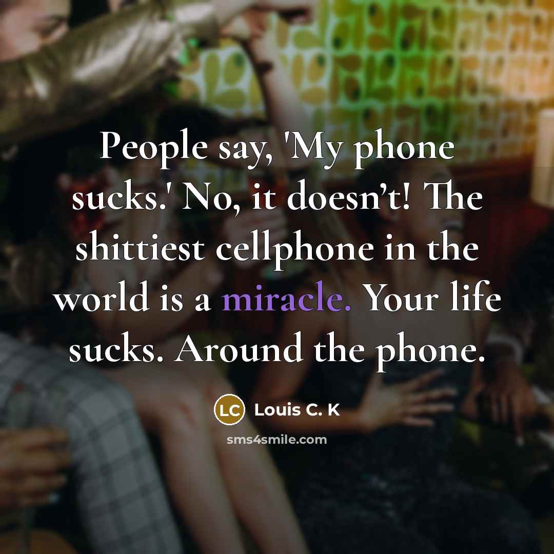 “People say, 'My phone sucks.' No, it doesn’t! The shittiest…” quote by Louis C. K