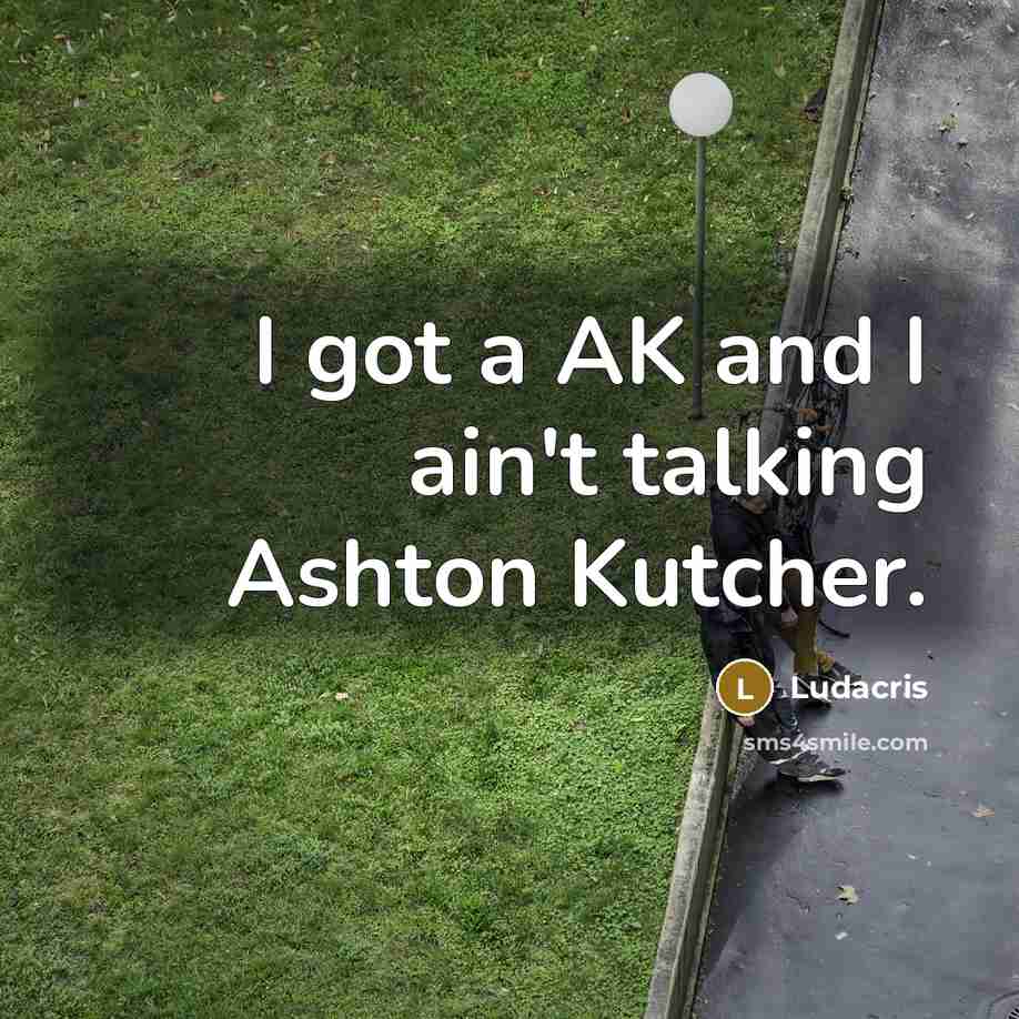 “I got a AK and I ain't talking Ashton Kutcher.” quote by Ludacris
