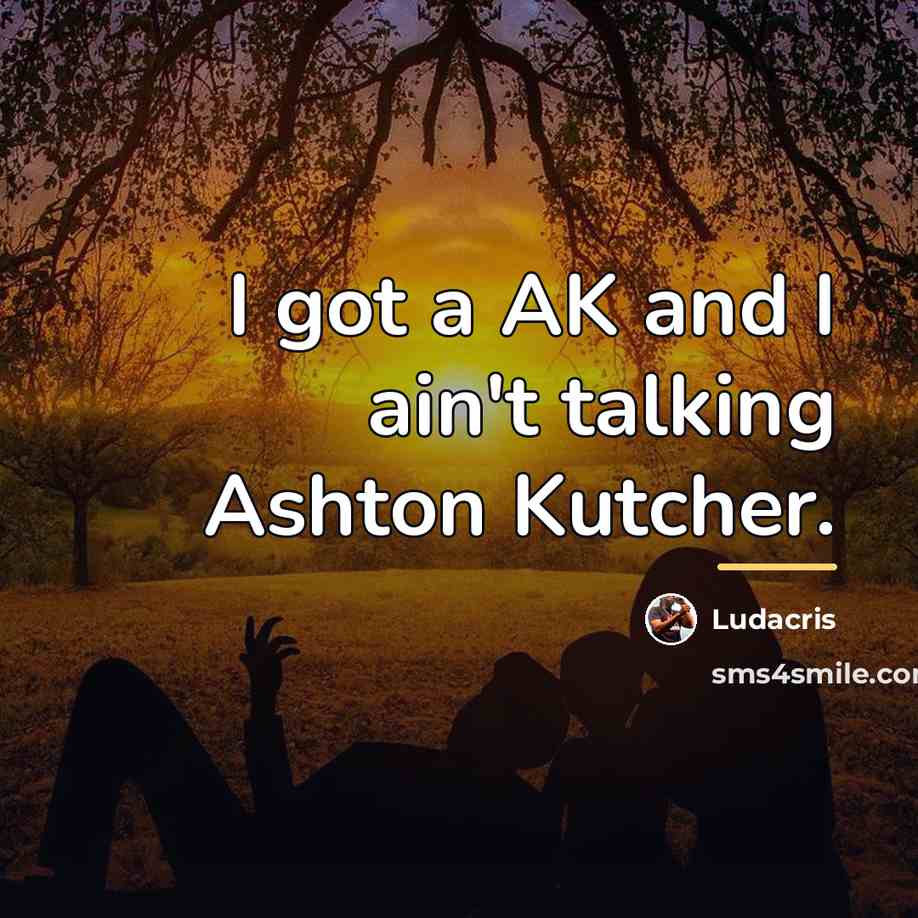 “I got a AK and I ain't talking Ashton Kutcher.…” quote by Ludacris