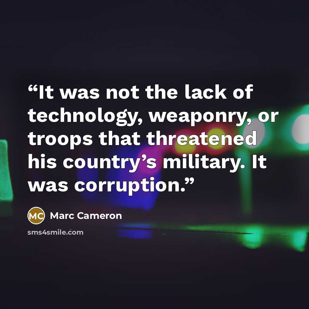 “It was not the lack of technology, weaponry, or troops that threatened his country’s military. It was corruption.” quote by Marc Cameron