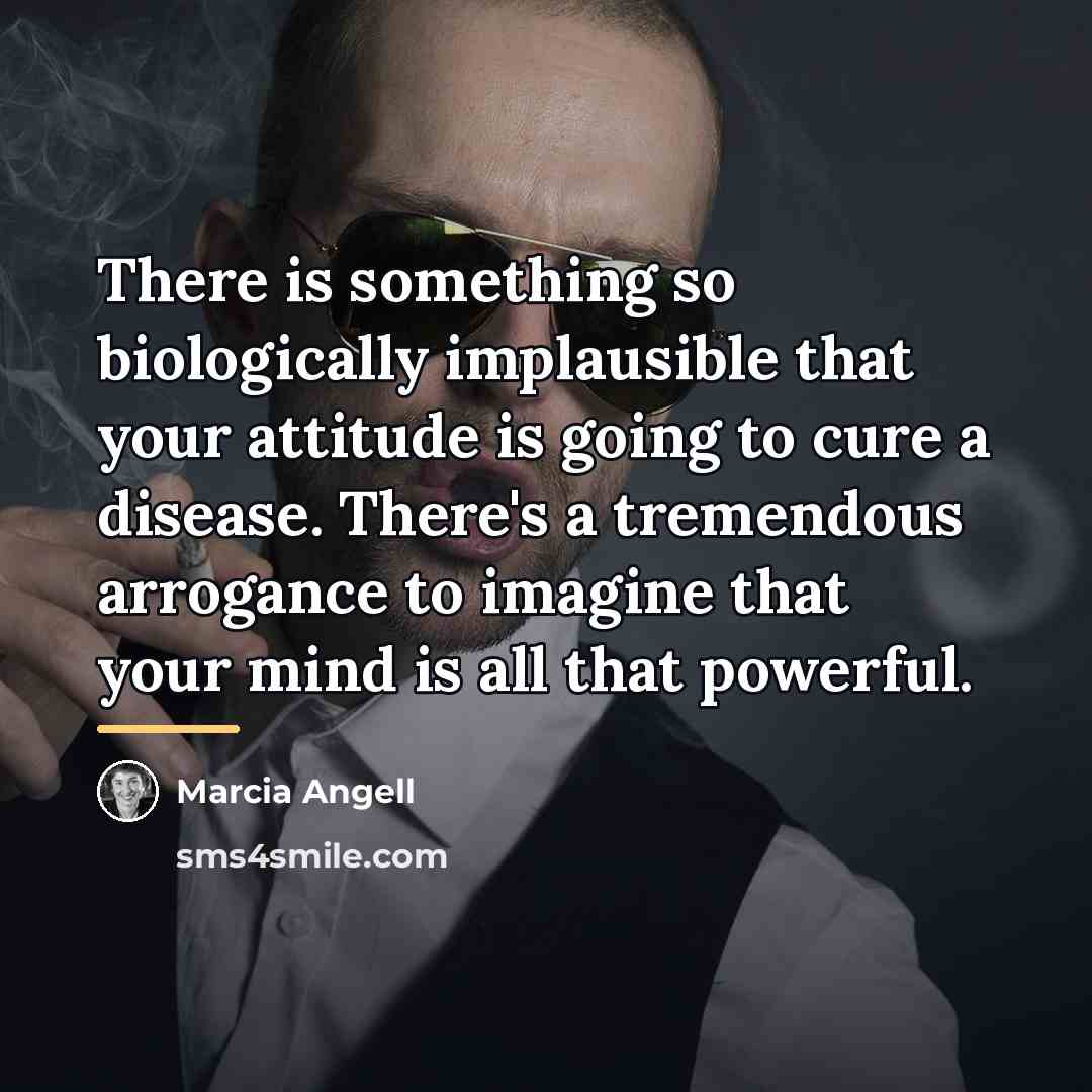 “There is something so biologically implausible that your attitude is…” quote by Marcia Angell