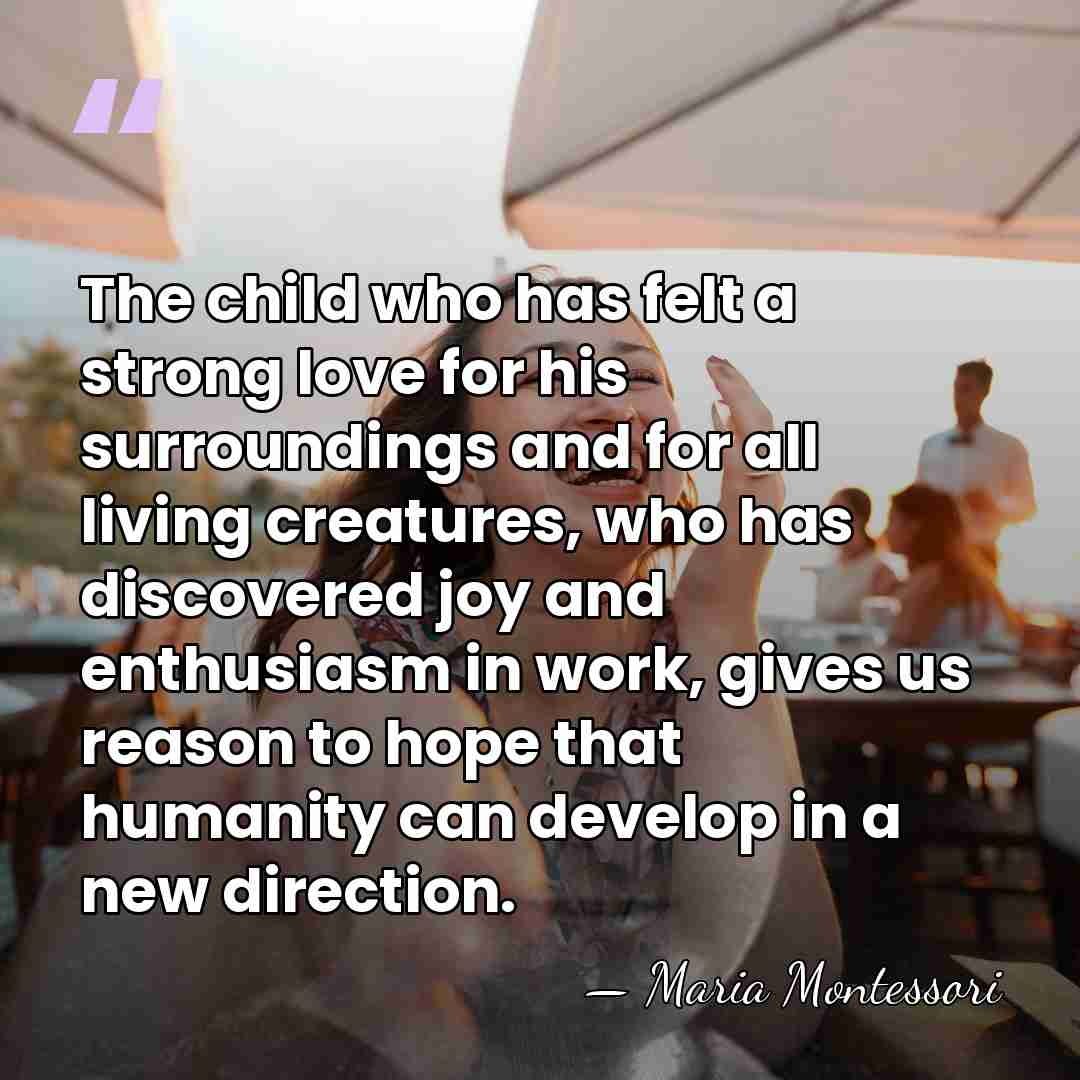 The child who has felt a strong love for his surroundings and&hellip; - Maria Montessori